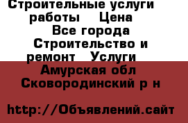 Строительные услуги,     .работы. › Цена ­ 1 - Все города Строительство и ремонт » Услуги   . Амурская обл.,Сковородинский р-н